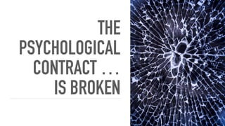 THE
PSYCHOLOGICAL
CONTRACT … 
IS BROKEN
 