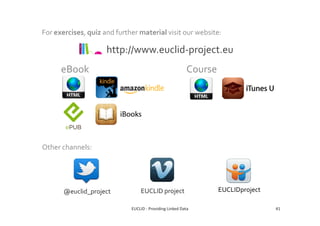 For exercises, quiz and further material visit our website:
http://www.euclid-project.eu
eBook Course
EUCLID - Providing Linked Data 41
@euclid_project EUCLID project EUCLIDproject
Other channels:
 