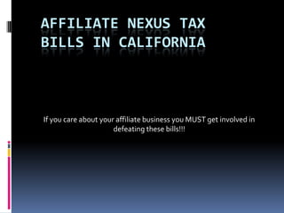 If you care about your affiliate business you MUST get involved in defeating these bills!!! Affiliate Nexus Tax Bills in California 