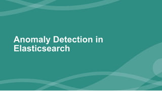 Anomaly Detection in
Elasticsearch
 