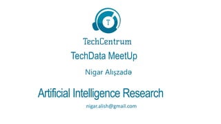 TechData MeetUp
Nigar Alışzadə
nigar.alish@gmail.com
Artificial Intelligence Research
 