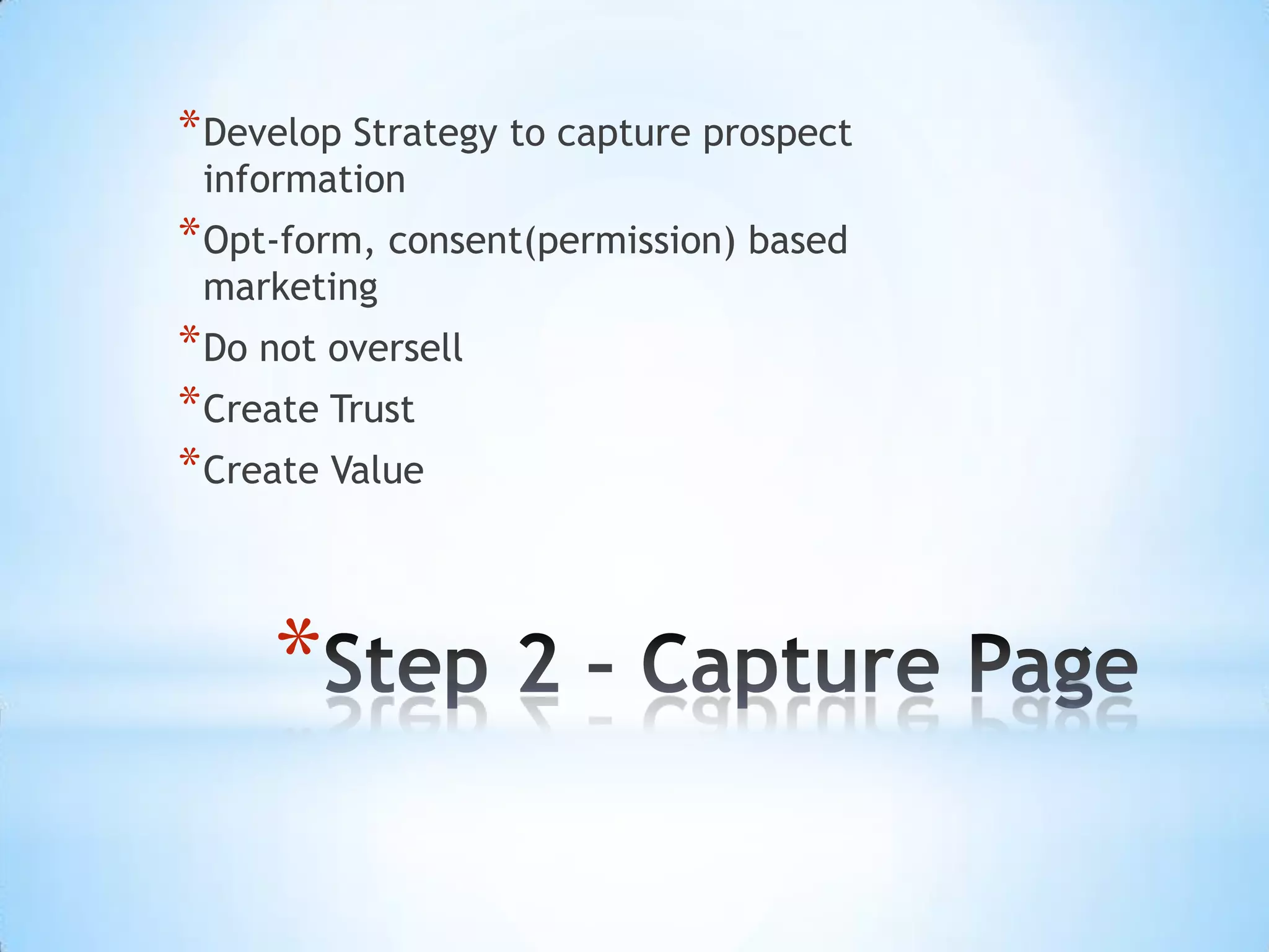 * Develop Strategy to capture prospect
 information
* Opt-form, consent(permission) based
 marketing
* Do not oversell
* Create Trust
* Create Value



     *
 
