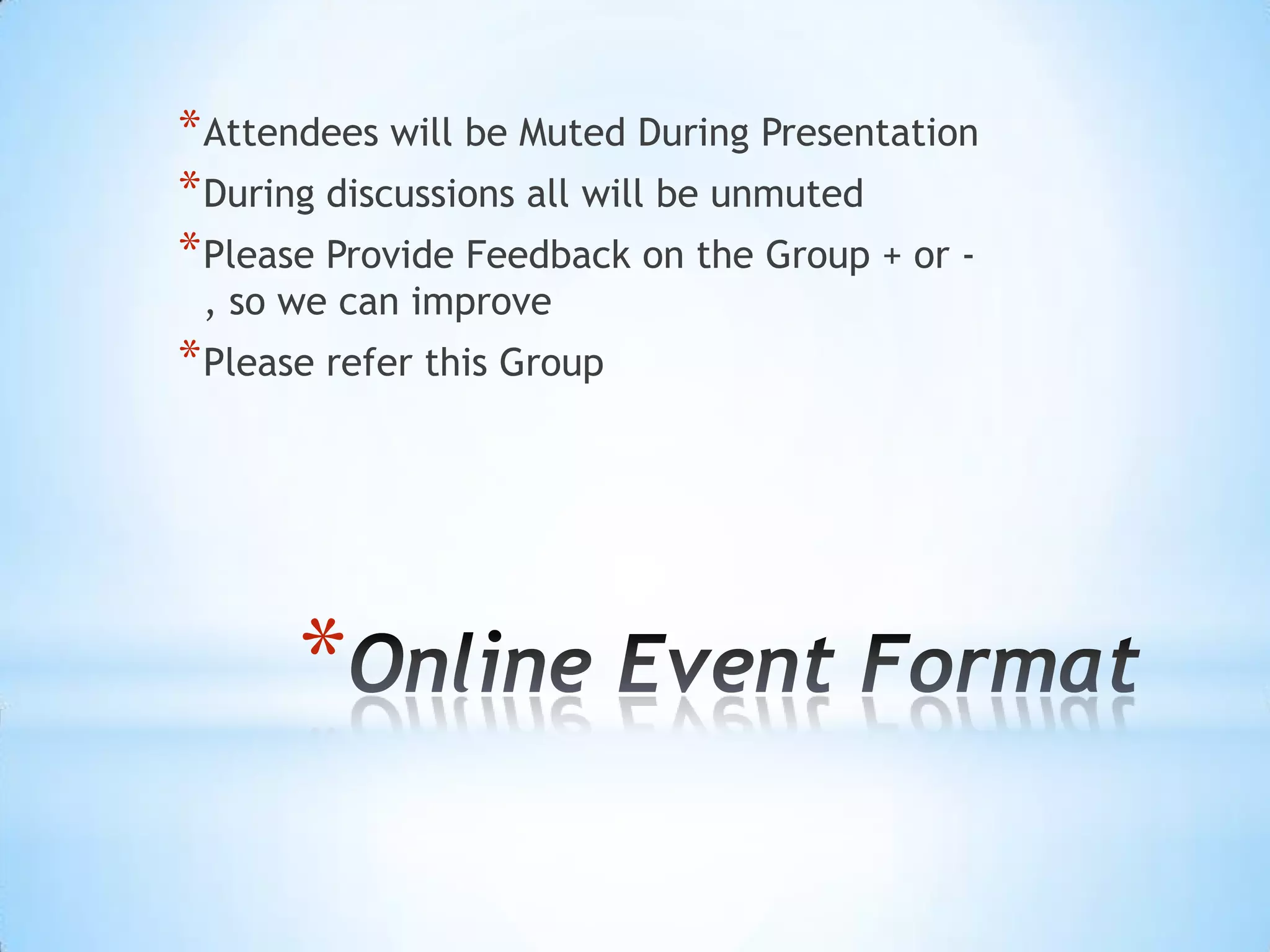 * Attendees will be Muted During Presentation
* During discussions all will be unmuted
* Please Provide Feedback on the Group + or -
 , so we can improve
* Please refer this Group




       *
 