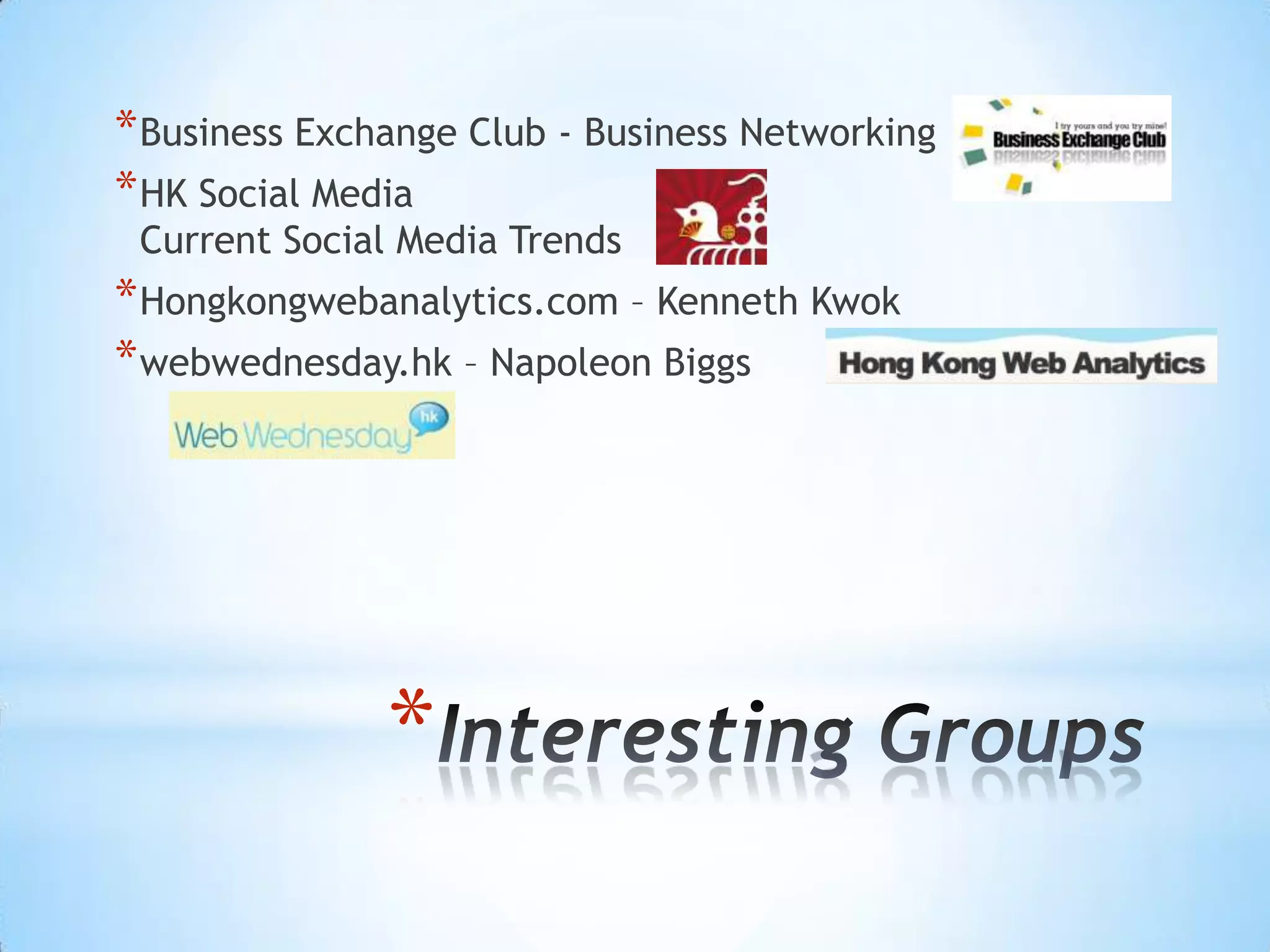 * Business Exchange Club - Business Networking
* HK Social Media
 Current Social Media Trends
* Hongkongwebanalytics.com – Kenneth Kwok
* webwednesday.hk – Napoleon Biggs




               *
 