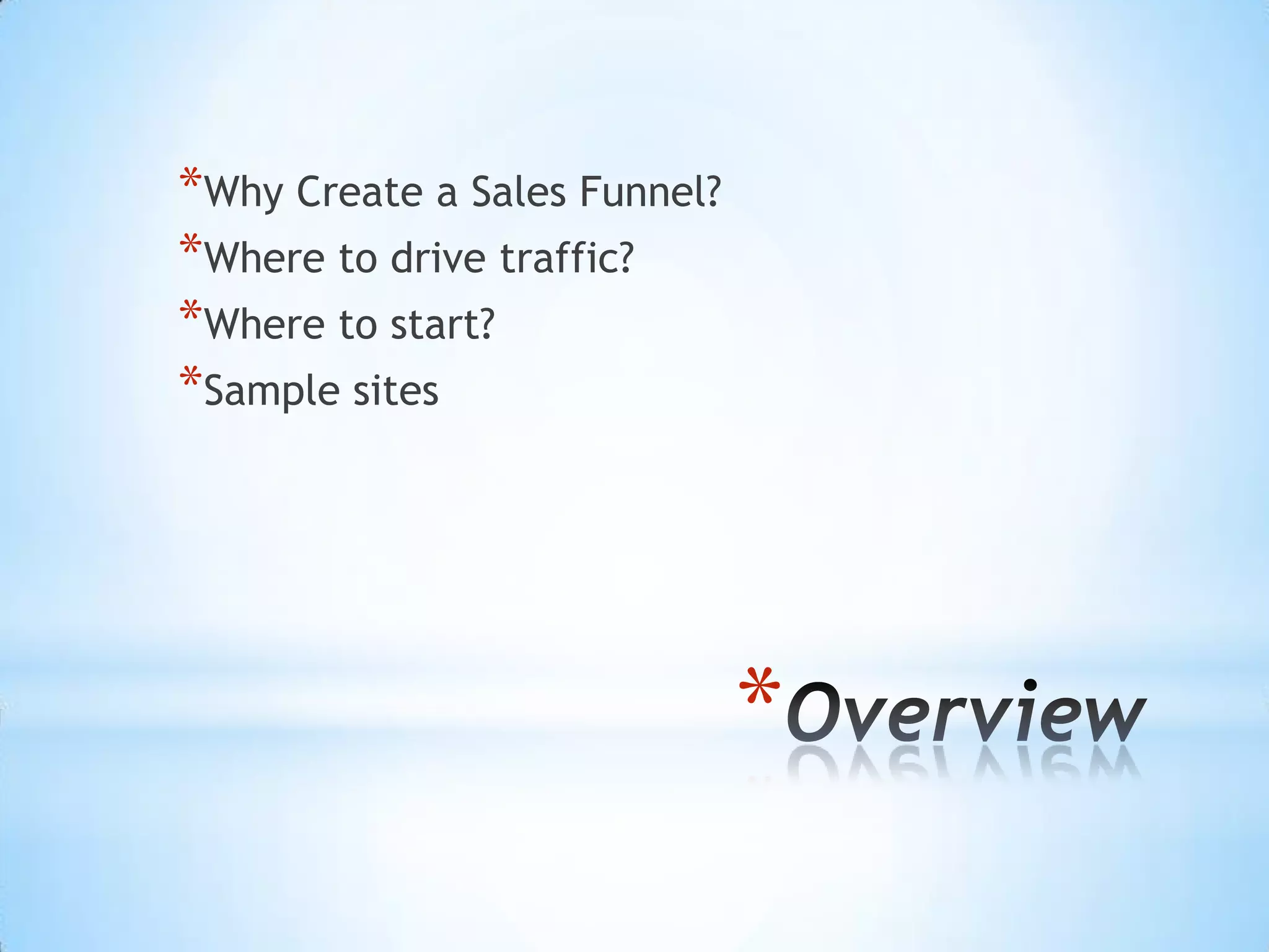 *Why Create a Sales Funnel?
*Where to drive traffic?
*Where to start?
*Sample sites




                              *
 