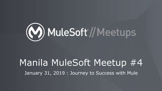 January 31, 2019 : Journey to Success with Mule
Manila MuleSoft Meetup #4
 