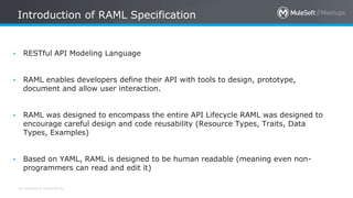 All contents © MuleSoft Inc.
Introduction of RAML Specification
• RESTful API Modeling Language
• RAML enables developers ...