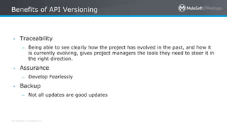 All contents © MuleSoft Inc.
Benefits of API Versioning
• Traceability
– Being able to see clearly how the project has evo...