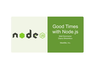 Good Times
with Node.js
Matt Kemmerer
Diana Shkolnikov
MeetMe, Inc.

 