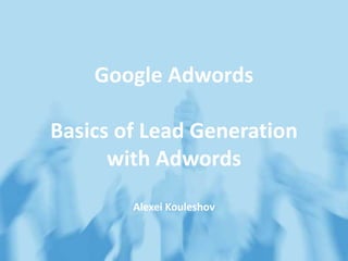 Google Adwords
Basics of Lead Generation
with Adwords
Alexei Kouleshov
 
