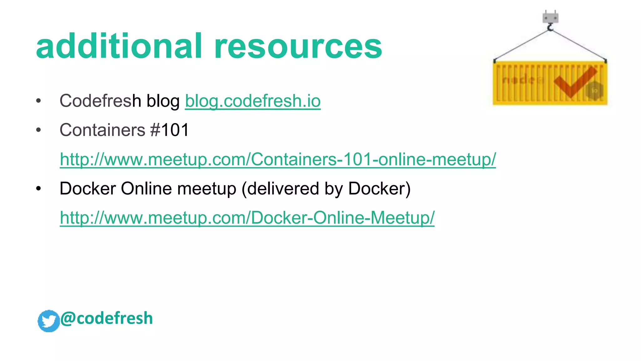 additional resources
• Codefresh blog blog.codefresh.io
• Containers #101
http://www.meetup.com/Containers-101-online-meetup/
• Docker Online meetup (delivered by Docker)
http://www.meetup.com/Docker-Online-Meetup/
@codefresh
 