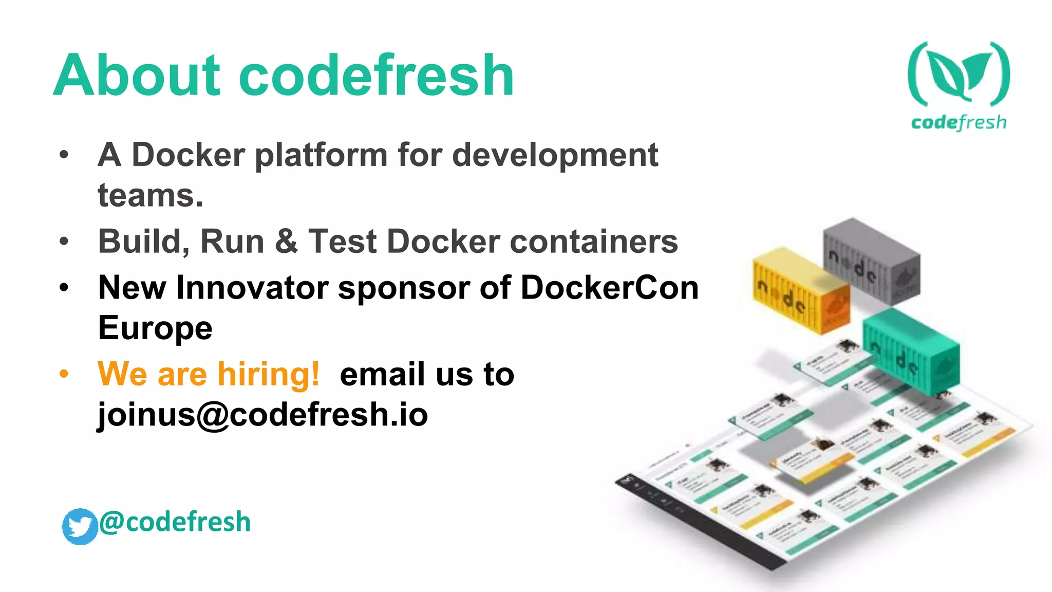 About codefresh
• A Docker platform for development
teams.
• Build, Run & Test Docker containers
• New Innovator sponsor of DockerCon
Europe
• We are hiring! email us to
joinus@codefresh.io
@codefresh
 