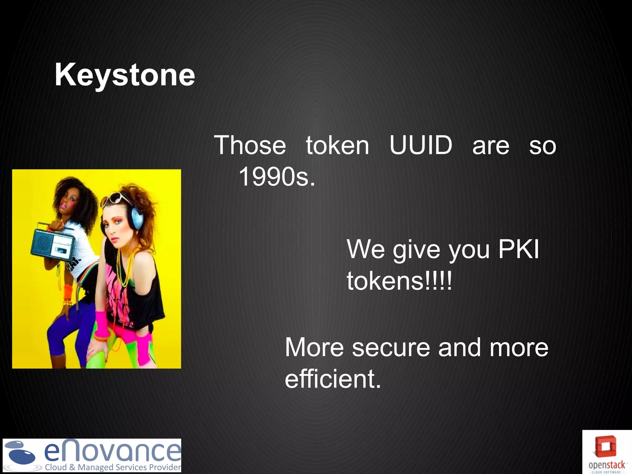 Keystone

           Those token UUID are so
             1990s.

                   We give you PKI
                   tokens!!!!

               More secure and more
               efficient.
 