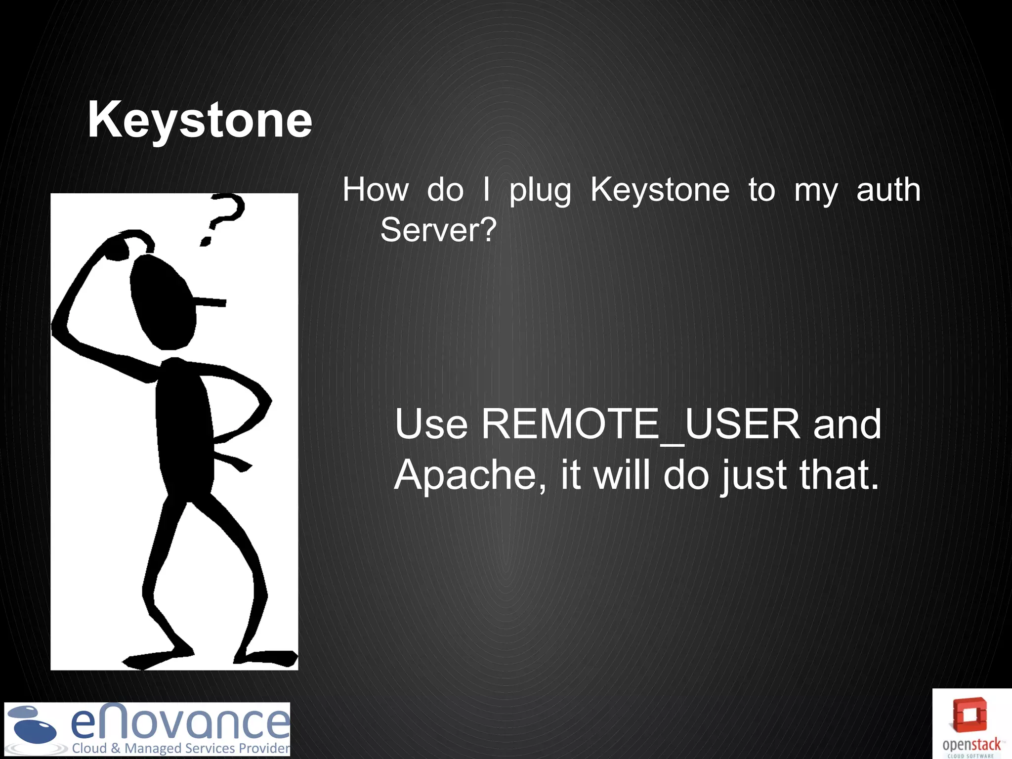 Keystone
           How do I plug Keystone to my auth
             Server?




             Use REMOTE_USER and
             Apache, it will do just that.
 