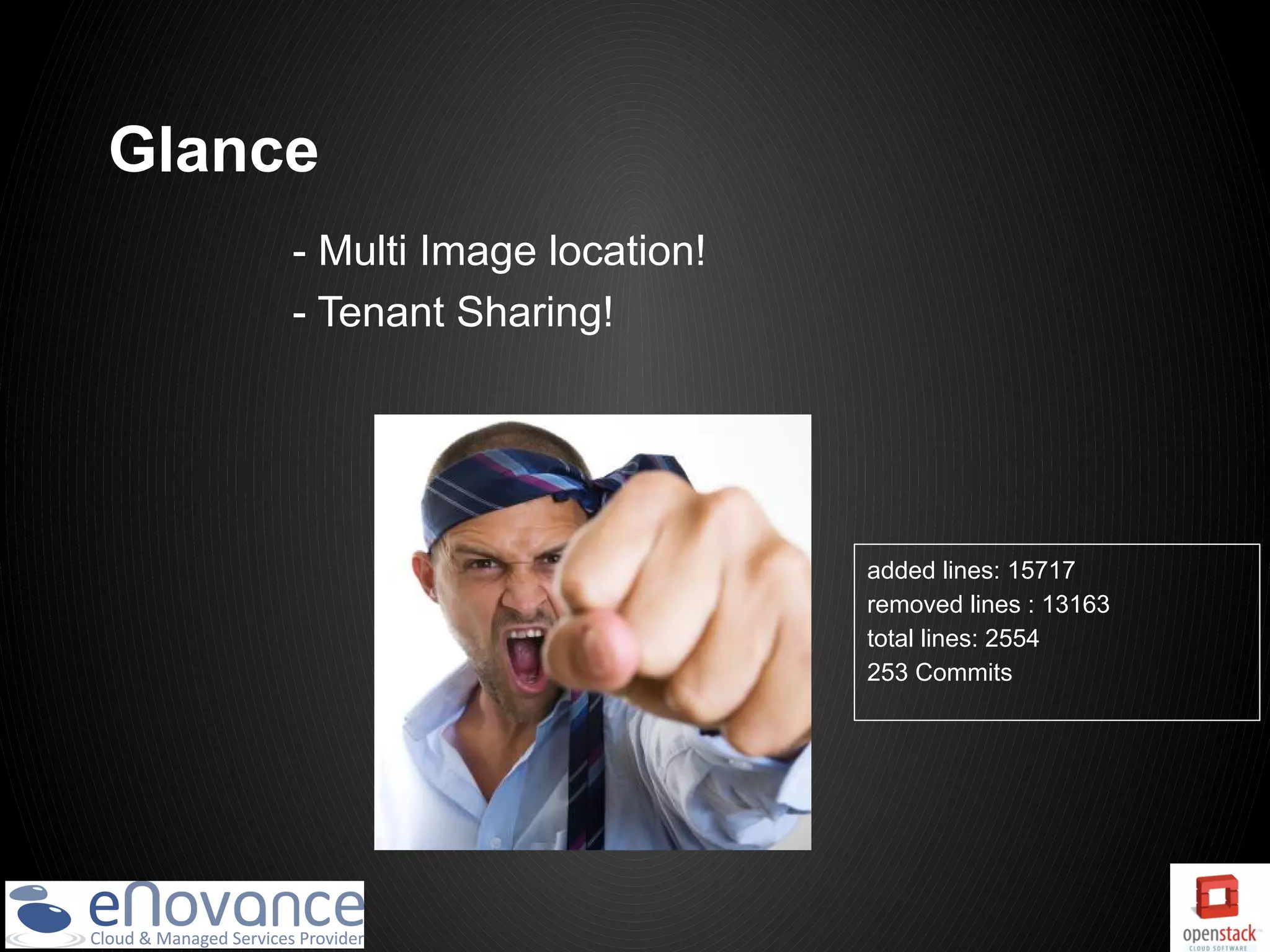 Glance
     - Multi Image location!
     - Tenant Sharing!




                               added lines: 15717
                               removed lines : 13163
                               total lines: 2554
                               253 Commits
 