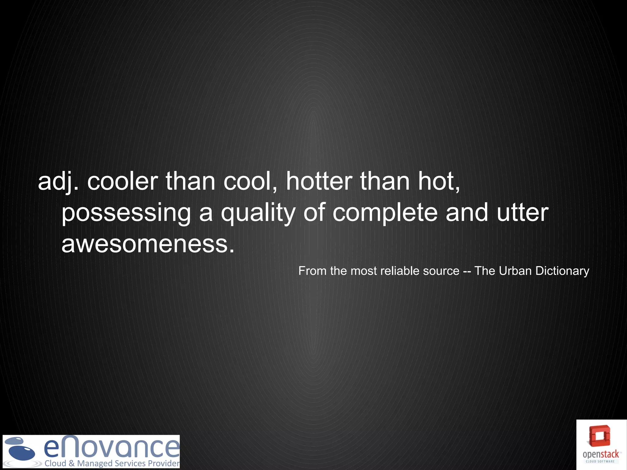 adj. cooler than cool, hotter than hot,
  possessing a quality of complete and utter
  awesomeness.
                      From the most reliable source -- The Urban Dictionary
 