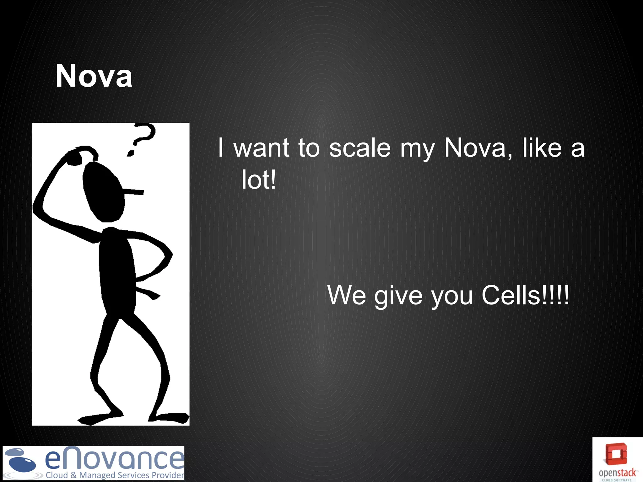 Nova

       I want to scale my Nova, like a
         lot!



                We give you Cells!!!!
 