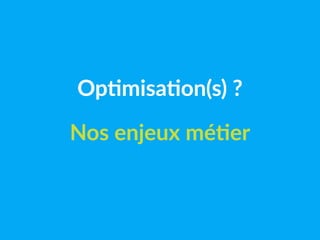 Optimisation(s) ?
Nos enjeux métier
 