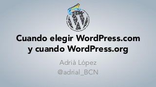 Cuando elegir WordPress.com
y cuando WordPress.org
Adrià López
@adrial_BCN
 