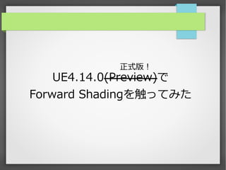 UE4.14.0(Preview)で
Forward Shadingを触ってみた
正式版！
 