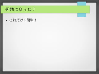 有効になった！
● これだけ！簡単！
 