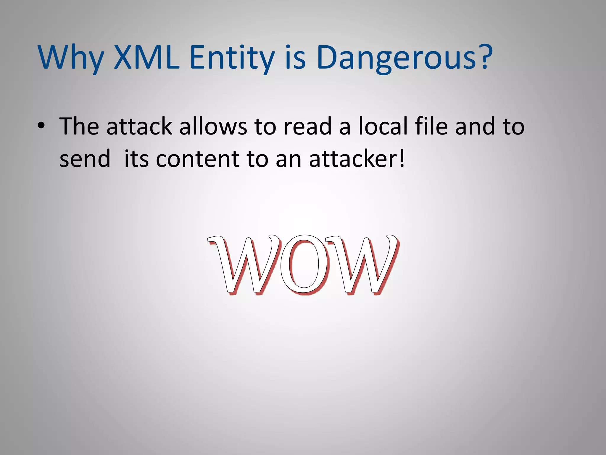Why XML Entity is Dangerous?
• The attack allows to read a local file and to
send its content to an attacker!
 