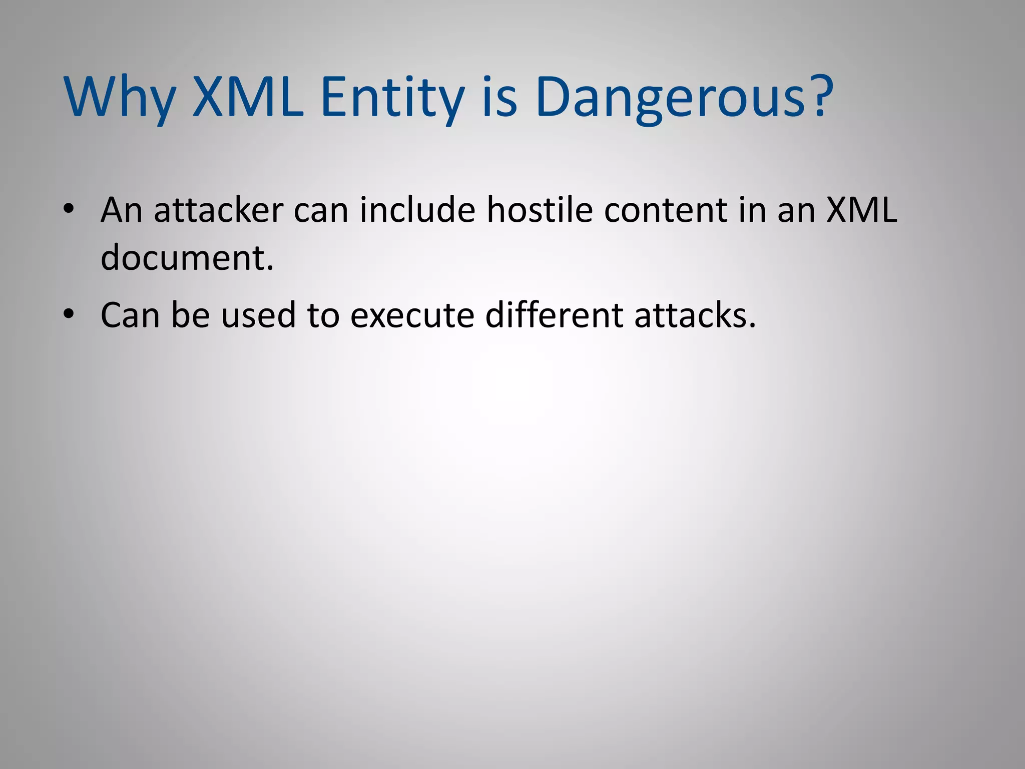 Why XML Entity is Dangerous?
• An attacker can include hostile content in an XML
document.
• Can be used to execute different attacks.
 