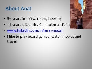 About Anat
• 5+ years in software engineering
• ~1 year as Security Champion at Tufin
• www.linkedin.com/in/anat-mazar
• I...