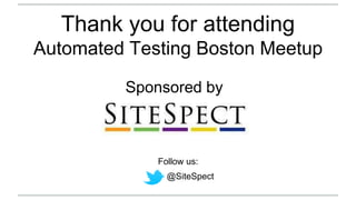 Thank you for attending
Automated Testing Boston Meetup
Sponsored by
Follow us:
@SiteSpect
 
