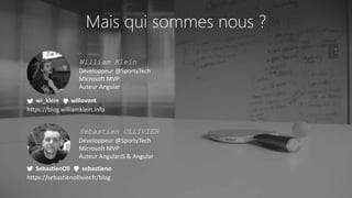 Mais qui sommes nous ?
Sébastien OLLIVIER
Développeur @SportyTech
Microsoft MVP
Auteur AngularJS & Angular
SebastienOll sebastieno
William Klein
Développeur @SportyTech
Microsoft MVP
Auteur Angular
wi_klein willovent
https://sebastienollivier.fr/blog
https://blog.williamklein.info
 