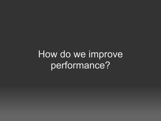 How do we improve
  performance?
 