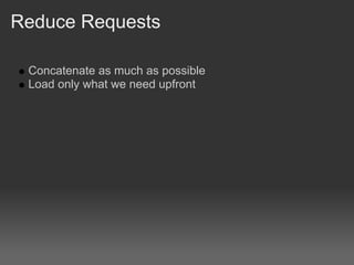 Reduce Requests

 Concatenate as much as possible
 Load only what we need upfront
 