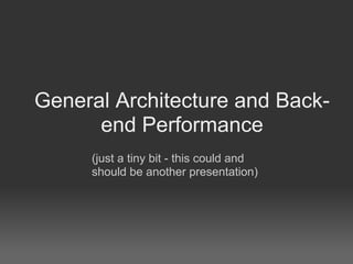 General Architecture and Back-
      end Performance
     (just a tiny bit - this could and
     should be another presentation)
 
