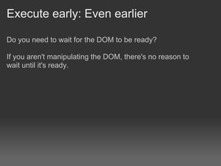 Execute early: Even earlier

Do you need to wait for the DOM to be ready?

If you aren't manipulating the DOM, there's no reason to
wait until it's ready.
 