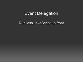 Event Delegation

Run less JavaScript up front
 