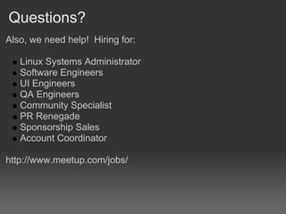 Questions?
Also, we need help! Hiring for:

   Linux Systems Administrator
   Software Engineers
   UI Engineers
   QA Engineers
   Community Specialist
   PR Renegade
   Sponsorship Sales
   Account Coordinator

http://www.meetup.com/jobs/
 