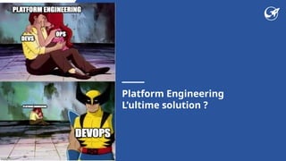 Platform Engineering
L’ultime solution ?
 