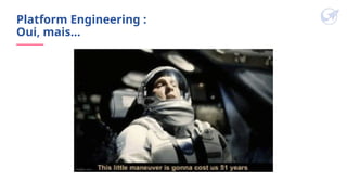 Platform Engineering :
Oui, mais…
 