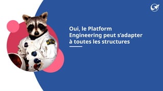 Oui, le Platform
Engineering peut s’adapter
à toutes les structures
 