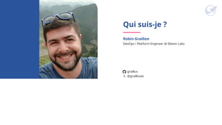 Qui suis-je ?
DevOps / Platform Engineer @ Eleven Labs
graillus
𝕏 @grailloute
Robin Graillon
 