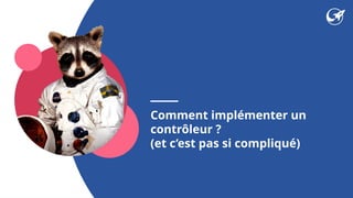 Comment implémenter un
contrôleur ?
(et c’est pas si compliqué)
 