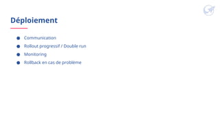 Déploiement
● Communication
● Rollout progressif / Double run
● Monitoring
● Rollback en cas de problème
 