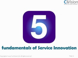 fundamentals of Service Innovation
Copyrights© 2014 C-urVision Ltd. all rights reserved

Page 20

 
