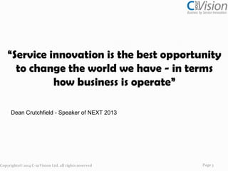 “Service innovation is the best opportunity
to change the world we have - in terms
how business is operate”
Dean Crutchfield - Speaker of NEXT 2013

Copyrights© 2014 C-urVision Ltd. all rights reserved

Page 3

 