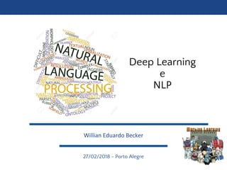Deep Learning
e
NLP
27/02/2018 - Porto Alegre
Willian Eduardo Becker
 