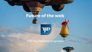 Future of the web
TJIP The Platform Engineers
 