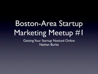 Boston-Area Startup
Marketing Meetup #1
  Getting Your Startup Noticed Online
             Nathan Burke
 