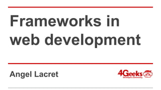 Frameworks in
web development
Angel Lacret
 