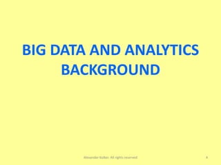 BIG DATA AND ANALYTICS
BACKGROUND
Alexander Kolker. All rights reserved 4
 