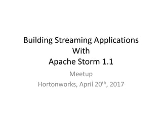 Building Streaming Applications
With
Apache Storm 1.1
Meetup
Hortonworks, April 20th, 2017
 